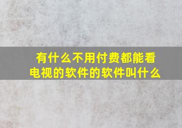 有什么不用付费都能看电视的软件的软件叫什么