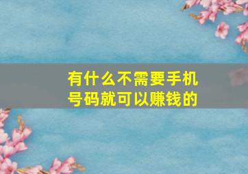 有什么不需要手机号码就可以赚钱的