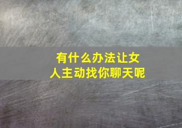 有什么办法让女人主动找你聊天呢