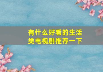 有什么好看的生活类电视剧推荐一下