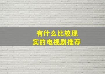 有什么比较现实的电视剧推荐