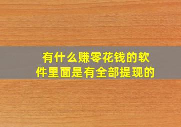 有什么赚零花钱的软件里面是有全部提现的