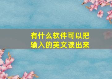 有什么软件可以把输入的英文读出来