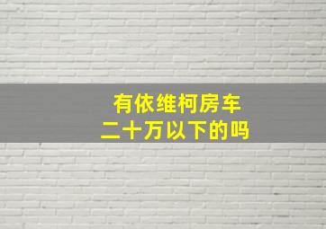 有依维柯房车二十万以下的吗