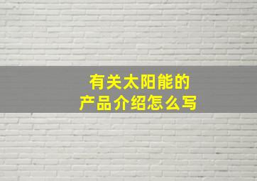 有关太阳能的产品介绍怎么写