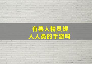 有兽人精灵矮人人类的手游吗