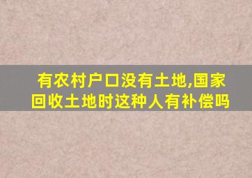 有农村户口没有土地,国家回收土地时这种人有补偿吗