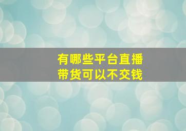 有哪些平台直播带货可以不交钱