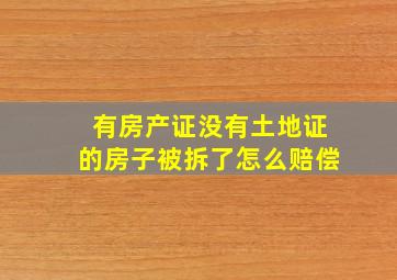 有房产证没有土地证的房子被拆了怎么赔偿