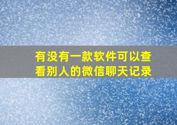 有没有一款软件可以查看别人的微信聊天记录