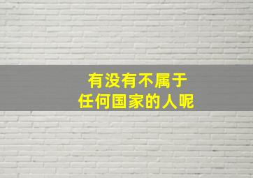 有没有不属于任何国家的人呢