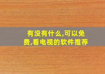 有没有什么,可以免费,看电视的软件推荐