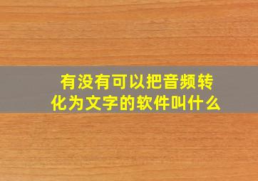 有没有可以把音频转化为文字的软件叫什么