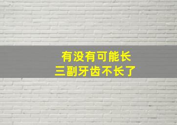 有没有可能长三副牙齿不长了