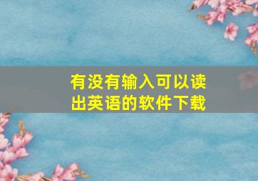 有没有输入可以读出英语的软件下载