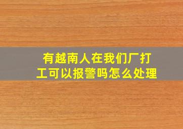 有越南人在我们厂打工可以报警吗怎么处理