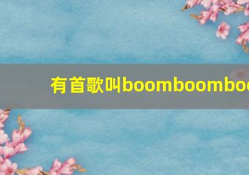 有首歌叫boomboomboom