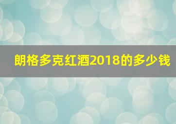 朗格多克红酒2018的多少钱