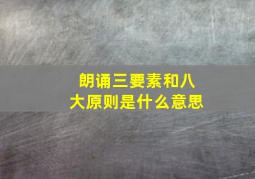 朗诵三要素和八大原则是什么意思