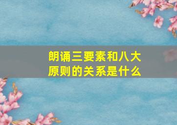 朗诵三要素和八大原则的关系是什么