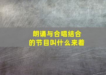 朗诵与合唱结合的节目叫什么来着