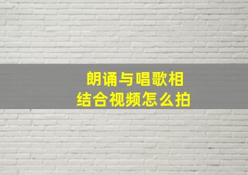 朗诵与唱歌相结合视频怎么拍