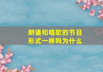 朗诵和唱歌的节目形式一样吗为什么