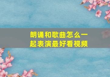 朗诵和歌曲怎么一起表演最好看视频