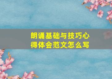 朗诵基础与技巧心得体会范文怎么写