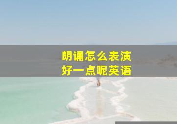 朗诵怎么表演好一点呢英语