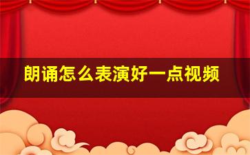 朗诵怎么表演好一点视频