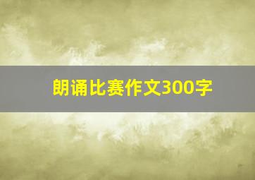 朗诵比赛作文300字