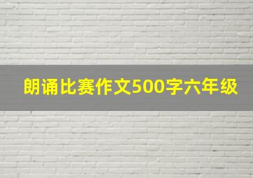 朗诵比赛作文500字六年级