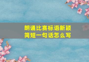 朗诵比赛标语新颖简短一句话怎么写