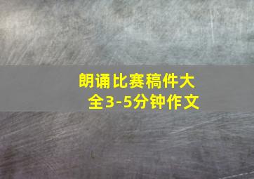 朗诵比赛稿件大全3-5分钟作文