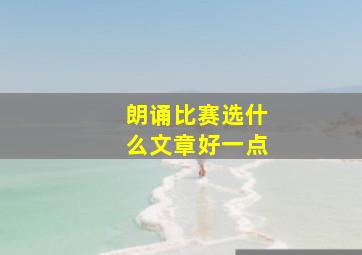 朗诵比赛选什么文章好一点