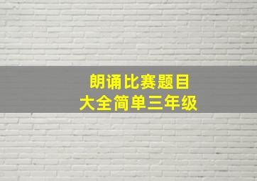 朗诵比赛题目大全简单三年级