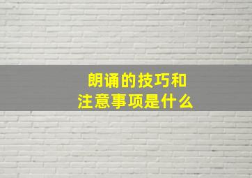 朗诵的技巧和注意事项是什么