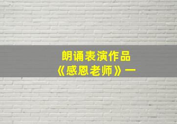 朗诵表演作品《感恩老师》一