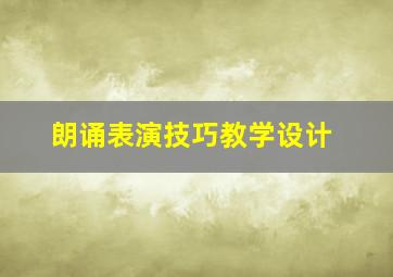 朗诵表演技巧教学设计