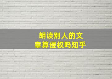 朗读别人的文章算侵权吗知乎