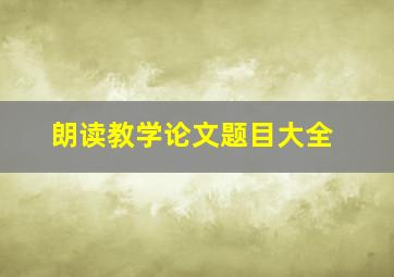 朗读教学论文题目大全