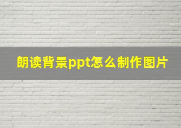 朗读背景ppt怎么制作图片