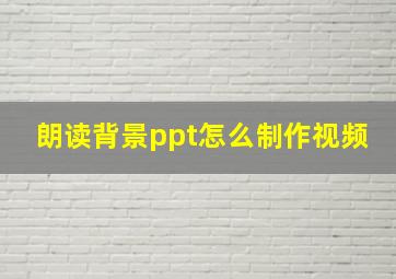 朗读背景ppt怎么制作视频