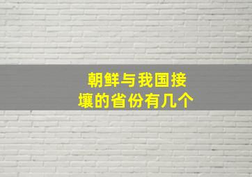 朝鲜与我国接壤的省份有几个