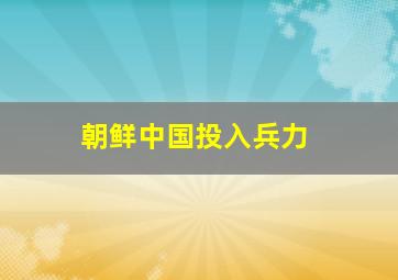 朝鲜中国投入兵力