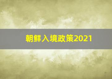 朝鲜入境政策2021