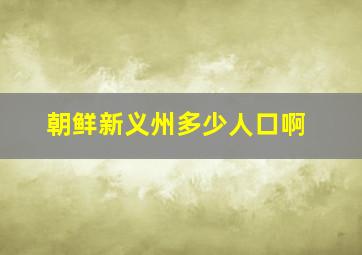 朝鲜新义州多少人口啊