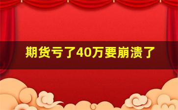 期货亏了40万要崩溃了