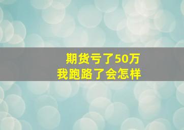 期货亏了50万我跑路了会怎样